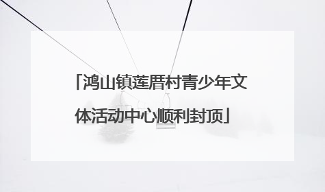 鸿山镇莲厝村青少年文体活动中心顺利封顶