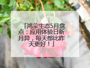 鸿蒙生态5月盘点：应用体验日新月异，每天都比昨天更好！