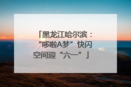 黑龙江哈尔滨：“哆啦A梦”快闪空间迎“六一”