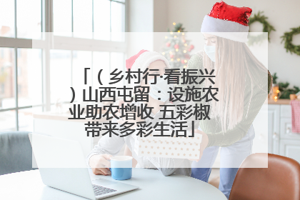 （乡村行·看振兴）山西屯留：设施农业助农增收 五彩椒带来多彩生活