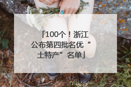 100个！浙江公布第四批名优“土特产”名单
