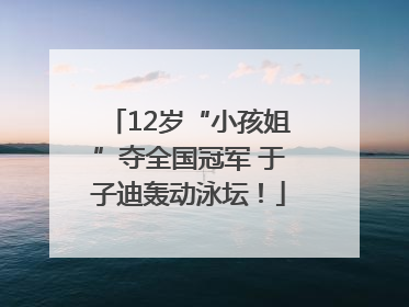 12岁“小孩姐”夺全国冠军 于子迪轰动泳坛！