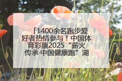 1400余名跑步爱好者热情参与！中国体育彩票2025“薪火传承·中国健康跑”湖南靖州站激情开赛