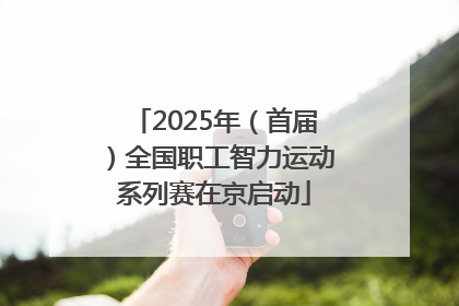 2025年（首届）全国职工智力运动系列赛在京启动