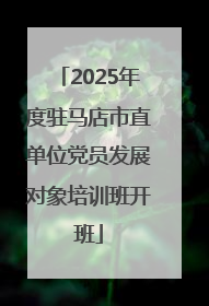 2025年度驻马店市直单位党员发展对象培训班开班