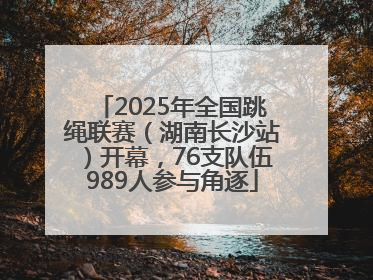 2025年全国跳绳联赛（湖南长沙站）开幕，76支队伍989人参与角逐