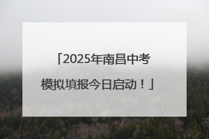 2025年南昌中考模拟填报今日启动！