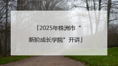 2025年株洲市“新阶成长学院”开讲