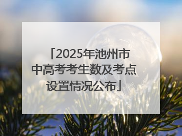 2025年池州市中高考考生数及考点设置情况公布
