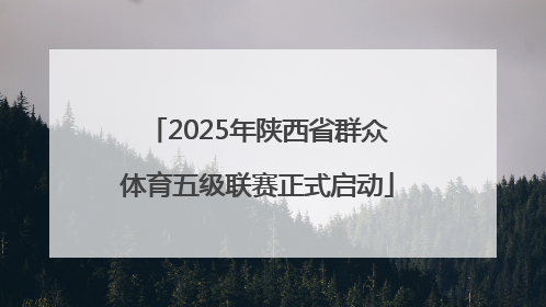 2025年陕西省群众体育五级联赛正式启动