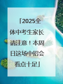 2025全体中考生家长请注意！本周日这场中招会看点十足
