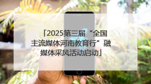 2025第三届“全国主流媒体河南教育行”融媒体采风活动启动