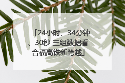 24小时、34分钟、30秒 三组数据看合福高铁新跨越