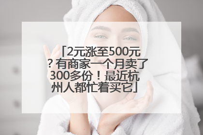 2元涨至500元？有商家一个月卖了300多份！最近杭州人都忙着买它
