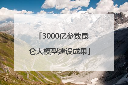 3000亿参数昆仑大模型建设成果