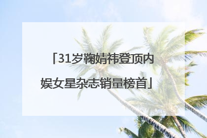 31岁鞠婧祎登顶内娱女星杂志销量榜首