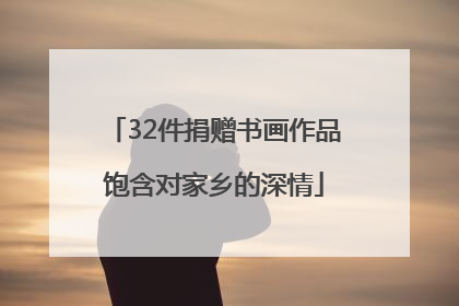 32件捐赠书画作品饱含对家乡的深情