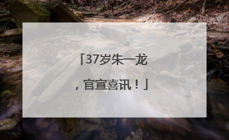 37岁朱一龙，官宣喜讯！