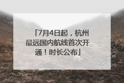 7月4日起，杭州最远国内航线首次开通！时长公布