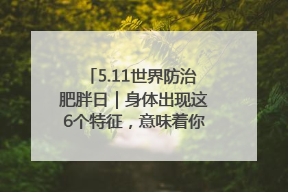 5.11世界防治肥胖日｜身体出现这6个特征，意味着你正在悄悄变瘦……