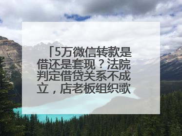 5万微信转款是借还是套现？法院判定借贷关系不成立，店老板组织歌舞巡演自我“恢复名誉”