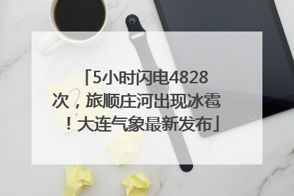 5小时闪电4828次，旅顺庄河出现冰雹！大连气象最新发布