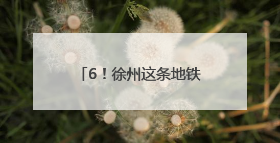 6！徐州这条地铁预计今年通车运营