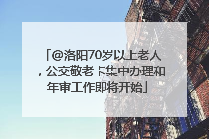 @洛阳70岁以上老人，公交敬老卡集中办理和年审工作即将开始