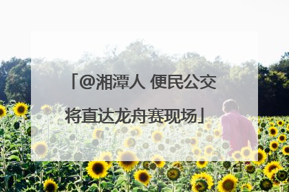 @湘潭人 便民公交将直达龙舟赛现场