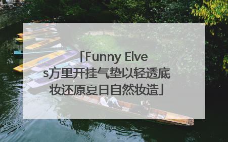 Funny Elves方里开挂气垫以轻透底妆还原夏日自然妆造