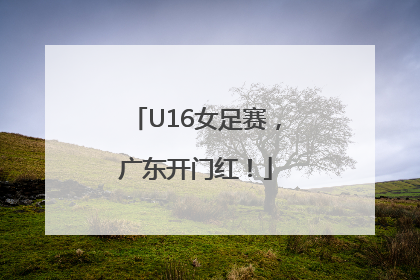 U16女足赛，广东开门红！