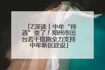 Z深读丨中牟“待遇”变了！郑州市出台若干措施全力支持中牟新区建设